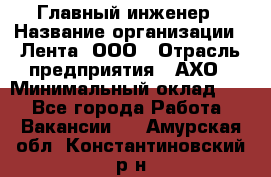 Главный инженер › Название организации ­ Лента, ООО › Отрасль предприятия ­ АХО › Минимальный оклад ­ 1 - Все города Работа » Вакансии   . Амурская обл.,Константиновский р-н